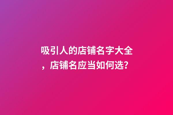 吸引人的店铺名字大全，店铺名应当如何选？