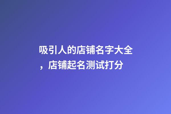 吸引人的店铺名字大全，店铺起名测试打分-第1张-店铺起名-玄机派