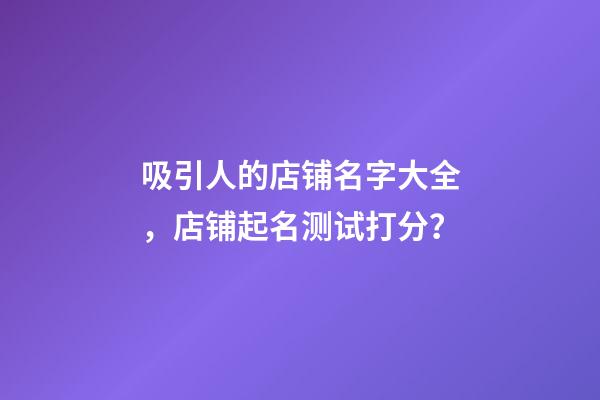 吸引人的店铺名字大全，店铺起名测试打分？