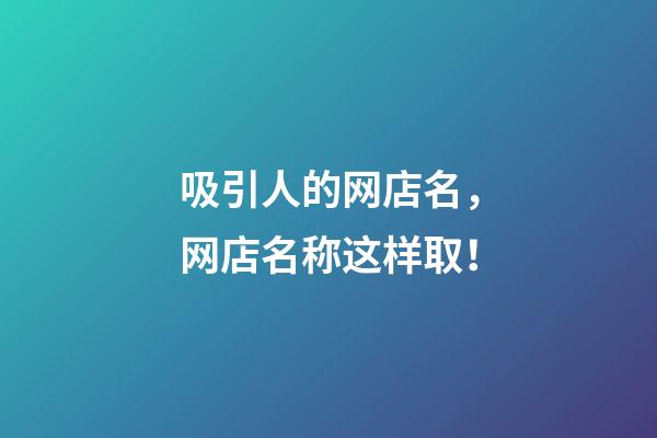 吸引人的网店名，网店名称这样取！-第1张-店铺起名-玄机派