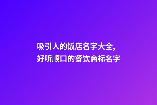 吸引人的饭店名字大全,好听顺口的餐饮商标名字-第1张-店铺起名-玄机派