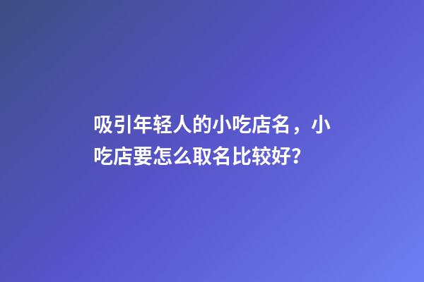 吸引年轻人的小吃店名，小吃店要怎么取名比较好？-第1张-店铺起名-玄机派