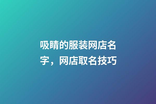 吸睛的服装网店名字，网店取名技巧-第1张-店铺起名-玄机派