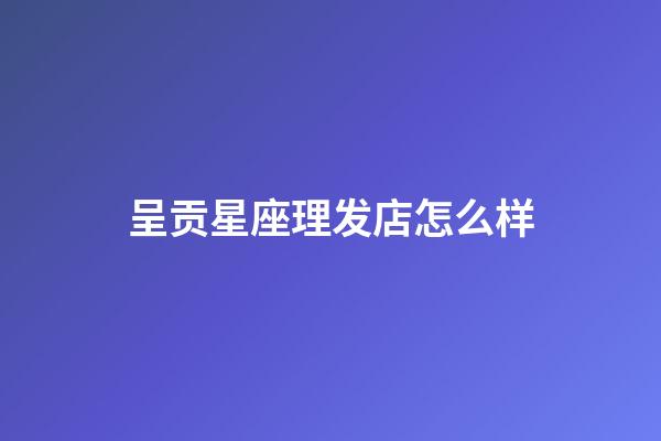 呈贡星座理发店怎么样