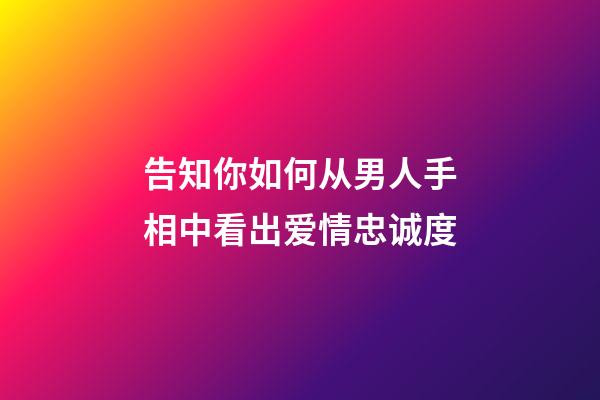 告知你如何从男人手相中看出爱情忠诚度