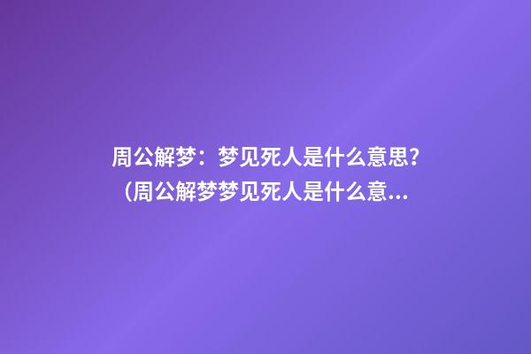 周公解梦：梦见死人是什么意思？（周公解梦梦见死人是什么意思）