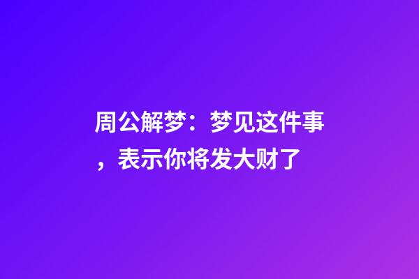 周公解梦：梦见这件事，表示你将发大财了