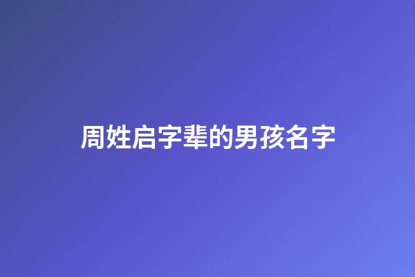 周姓启字辈的男孩名字(周姓启字辈后面是什么辈)-第1张-男孩起名-玄机派