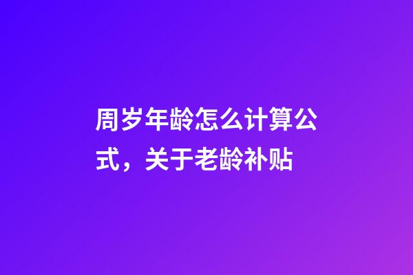 周岁年龄怎么计算公式，关于老龄补贴-第1张-观点-玄机派