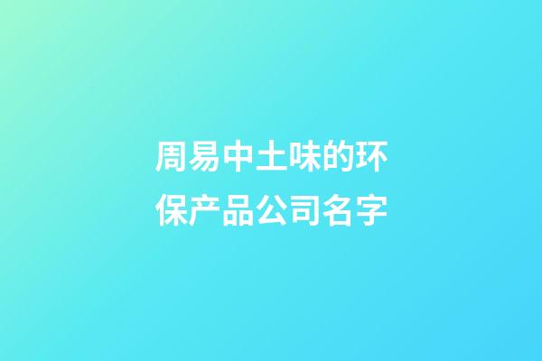 周易中土味的环保产品公司名字-第1张-公司起名-玄机派