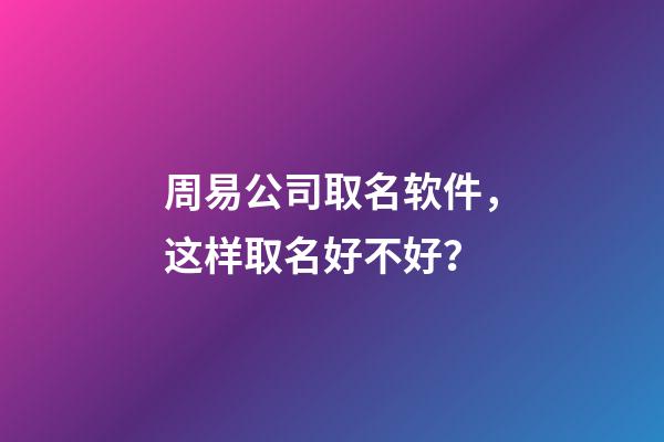 周易公司取名软件，这样取名好不好？-第1张-公司起名-玄机派