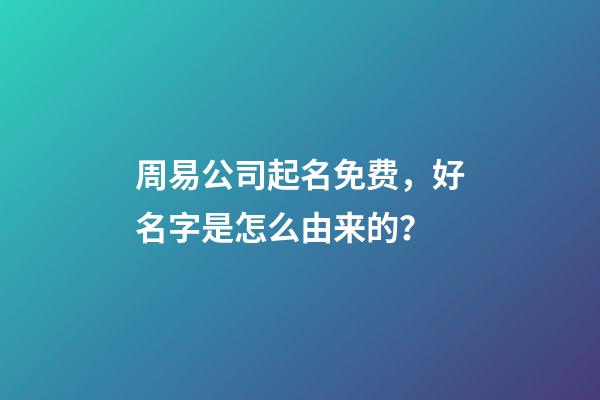 周易公司起名免费，好名字是怎么由来的？-第1张-公司起名-玄机派