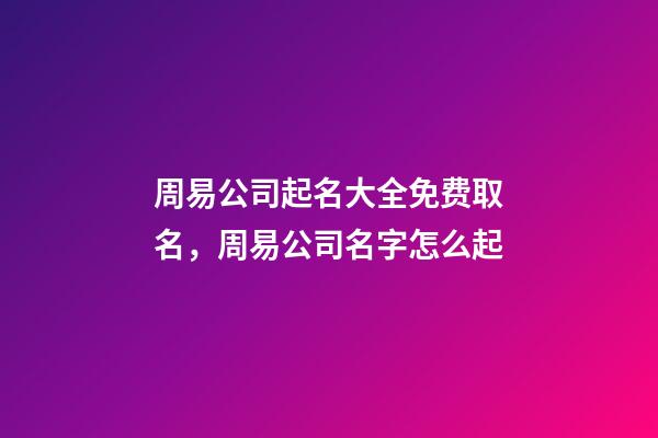 周易公司起名大全免费取名，周易公司名字怎么起-第1张-公司起名-玄机派