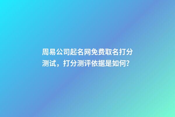 周易公司起名网免费取名打分测试，打分测评依据是如何？-第1张-公司起名-玄机派