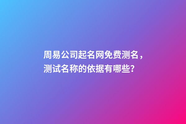 周易公司起名网免费测名，测试名称的依据有哪些？-第1张-公司起名-玄机派