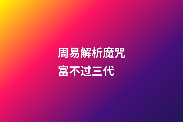 周易解析魔咒富不过三代