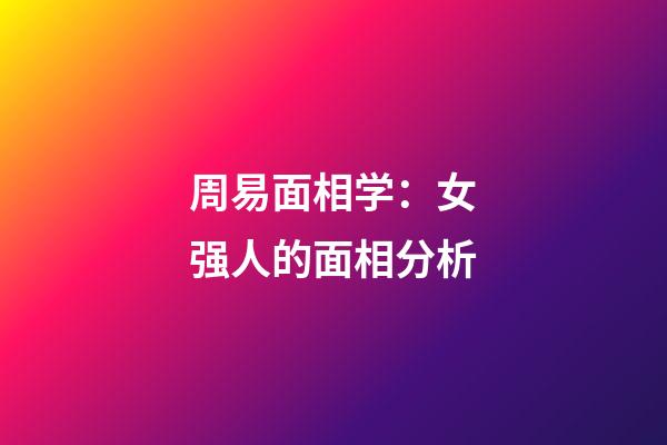 周易面相学：女强人的面相分析