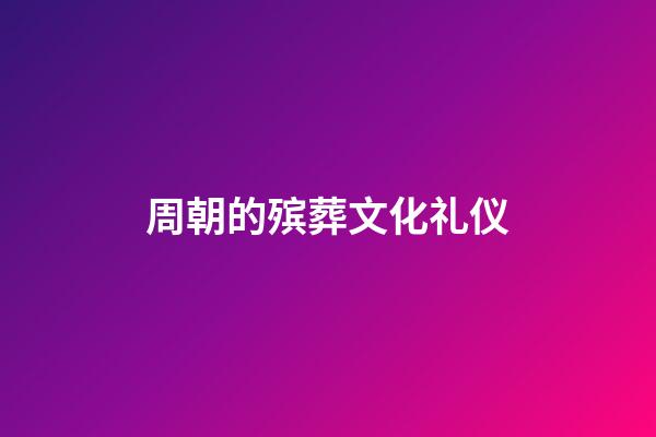 周朝的殡葬文化礼仪