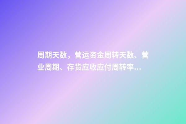 周期天数，营运资金周转天数、营业周期、存货应收应付周转率关系-第1张-观点-玄机派