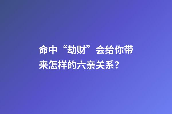 命中“劫财”会给你带来怎样的六亲关系？