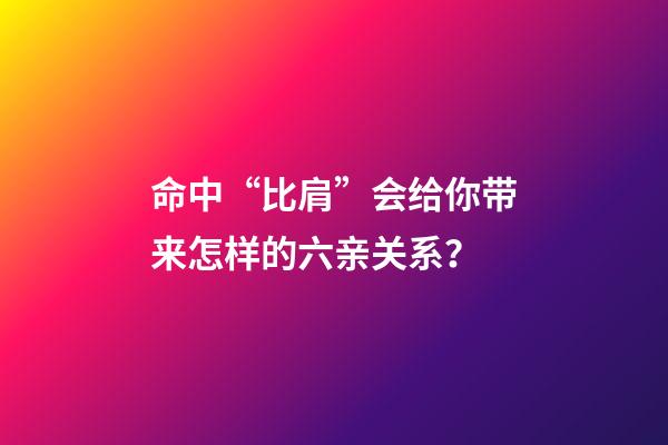 命中“比肩”会给你带来怎样的六亲关系？