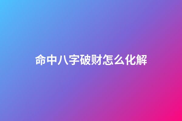 命中八字破财怎么化解