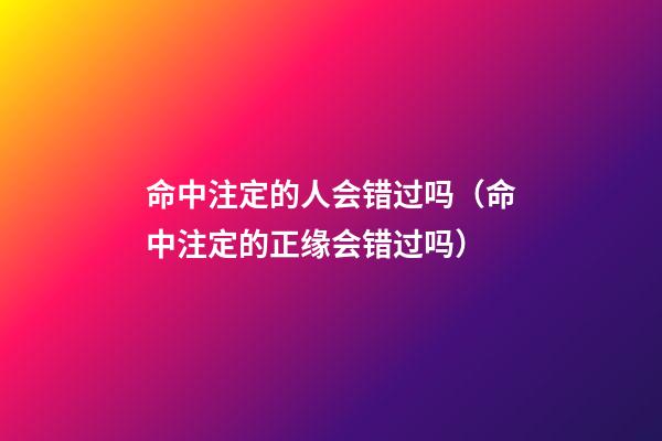 命中注定的人会错过吗（命中注定的正缘会错过吗）-第1张-观点-玄机派