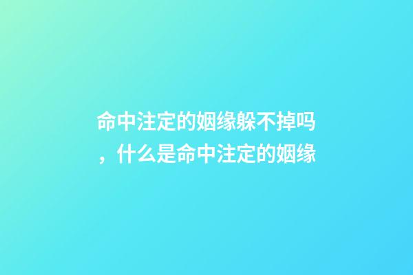 命中注定的姻缘躲不掉吗，什么是命中注定的姻缘