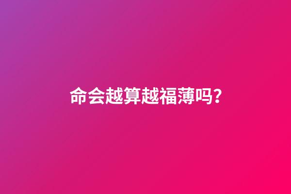 命会越算越福薄吗？