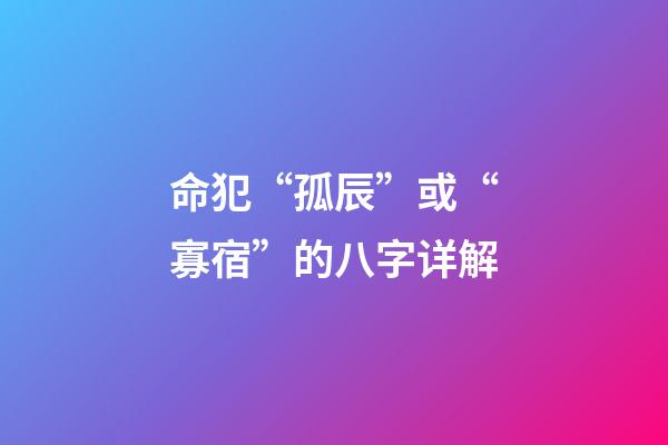 命犯“孤辰”或“寡宿”的八字详解