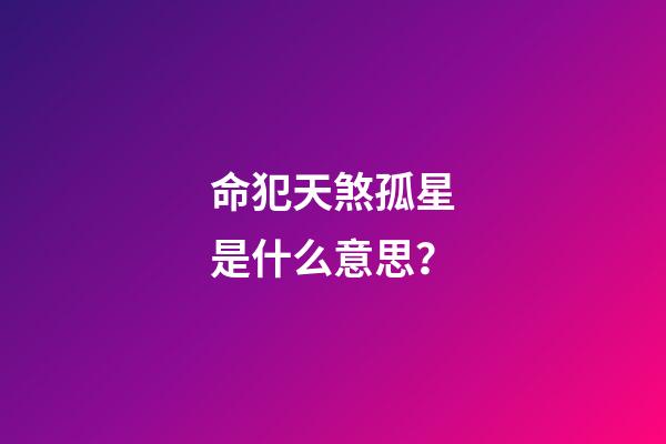 命犯天煞孤星是什么意思？