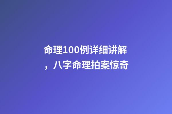 命理100例详细讲解，八字命理拍案惊奇-第1张-观点-玄机派