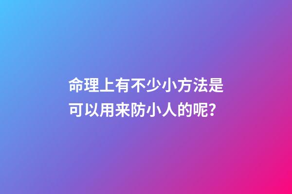 命理上有不少小方法是可以用来防小人的呢？