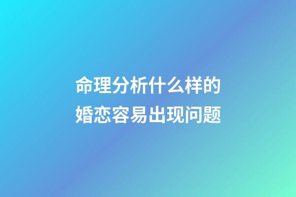 命理分析什么样的婚恋容易出现问题