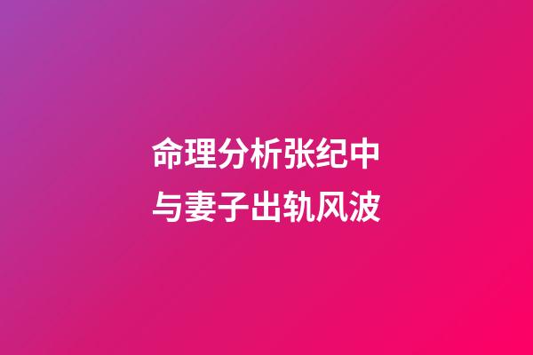 命理分析张纪中与妻子出轨风波