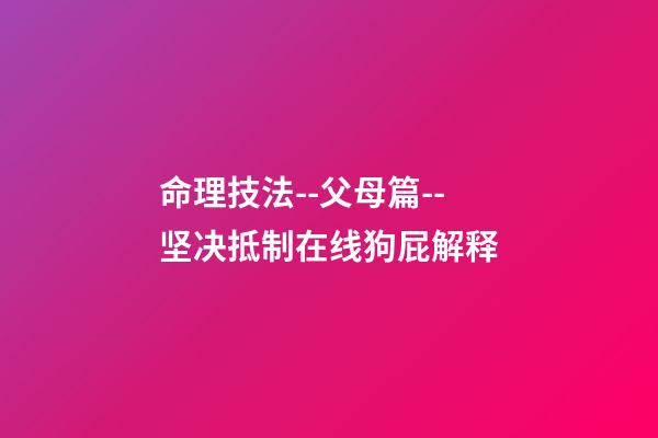 命理技法--父母篇--坚决抵制在线狗屁解释