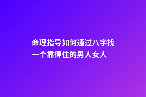 命理指导如何通过八字找一个靠得住的男人/女人