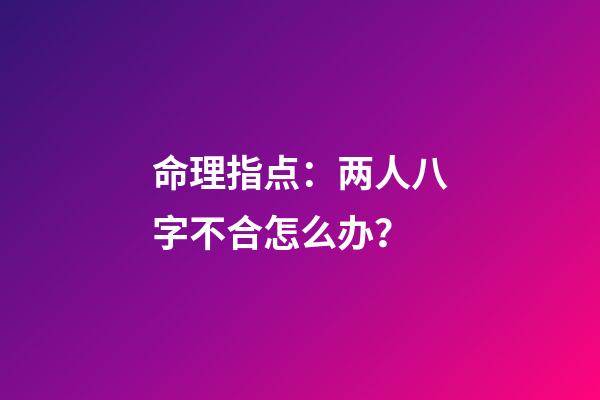 命理指点：两人八字不合怎么办？