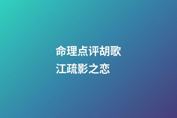 命理点评胡歌江疏影之恋