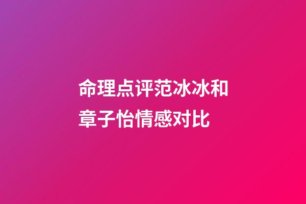 命理点评范冰冰和章子怡情感对比