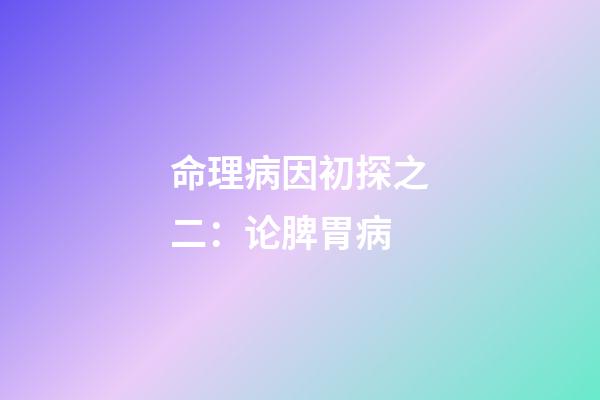 命理病因初探之二：论脾胃病