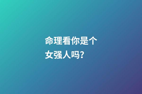 命理看你是个女强人吗？