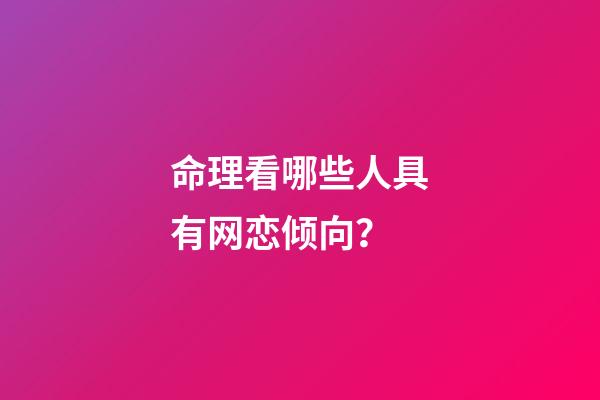 命理看哪些人具有网恋倾向？