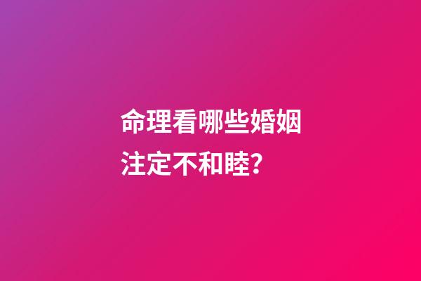 命理看哪些婚姻注定不和睦？