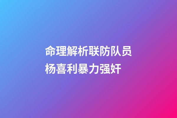 命理解析联防队员杨喜利暴力强奸