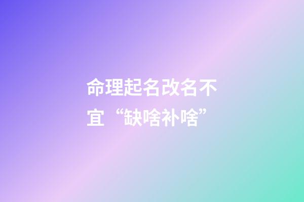 命理起名改名不宜“缺啥补啥”