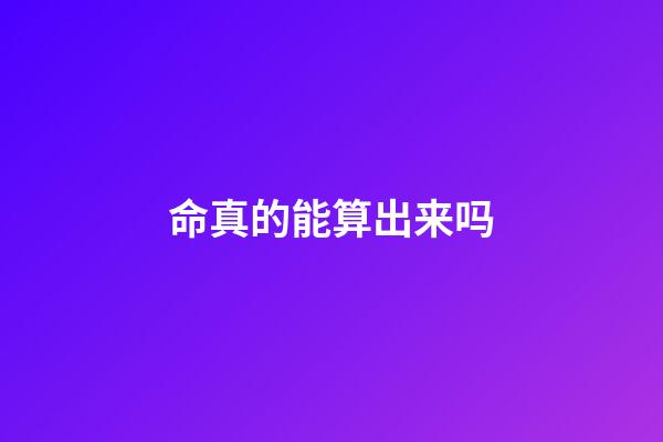 命真的能算出来吗