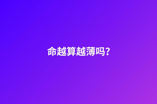 命越算越薄吗？