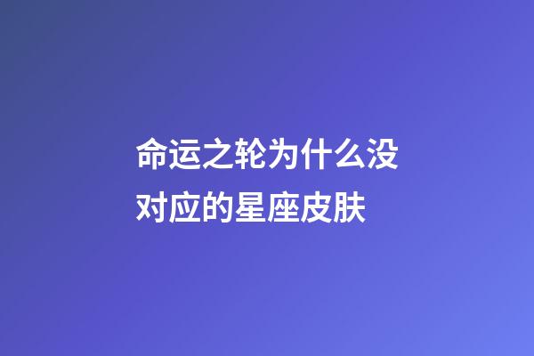 命运之轮为什么没对应的星座皮肤-第1张-星座运势-玄机派