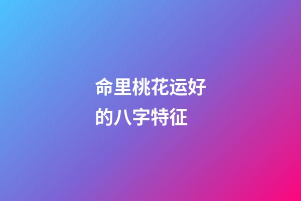 命里桃花运好的八字特征